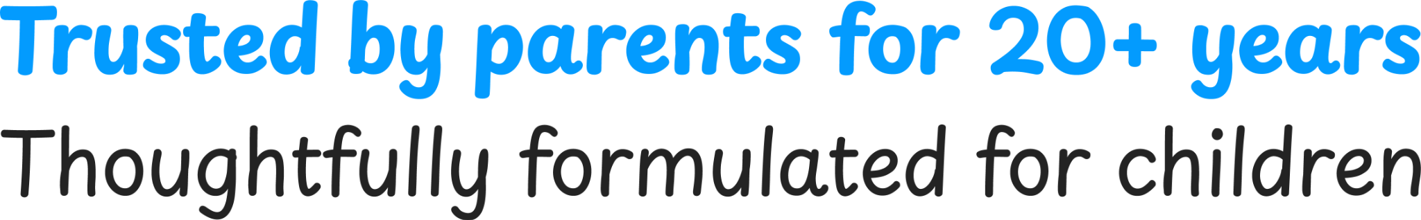 Trusted by parents for 20+ years. Thoughtfully formulated for children.