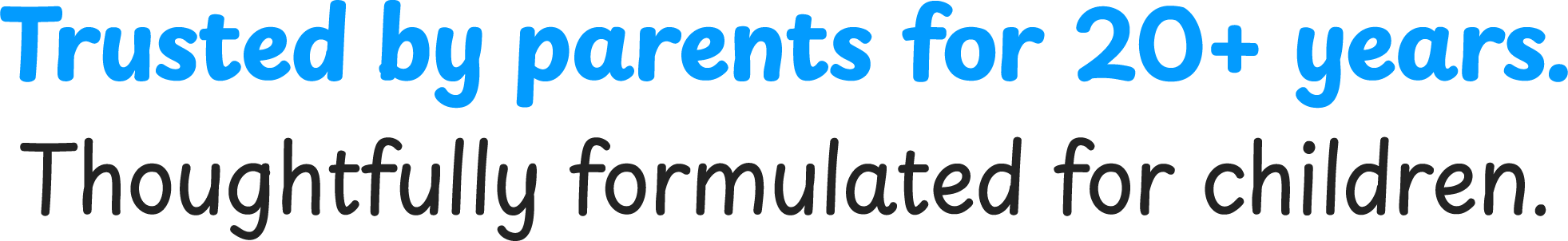 Trusted by parents for 20+ years. Thoughtfully formulated for children.