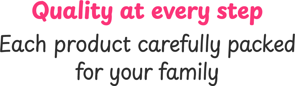 Quality at every step. Each product carefully packed for your family.